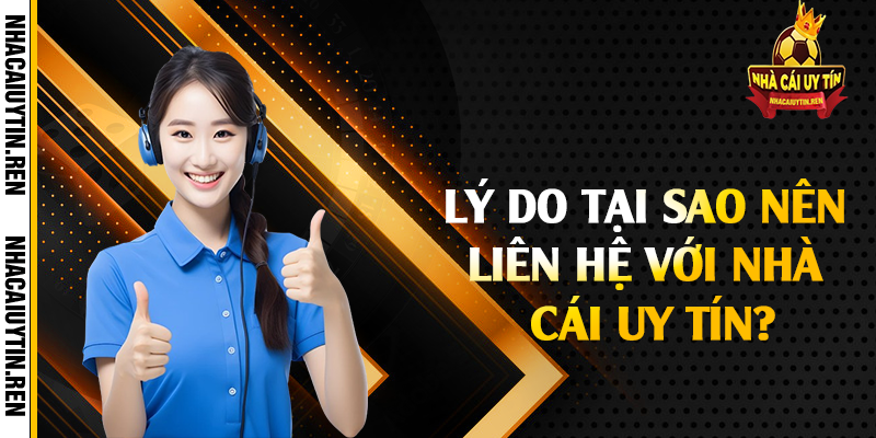 Lý do tại sao nên liên hệ với nhà cái uy tín?